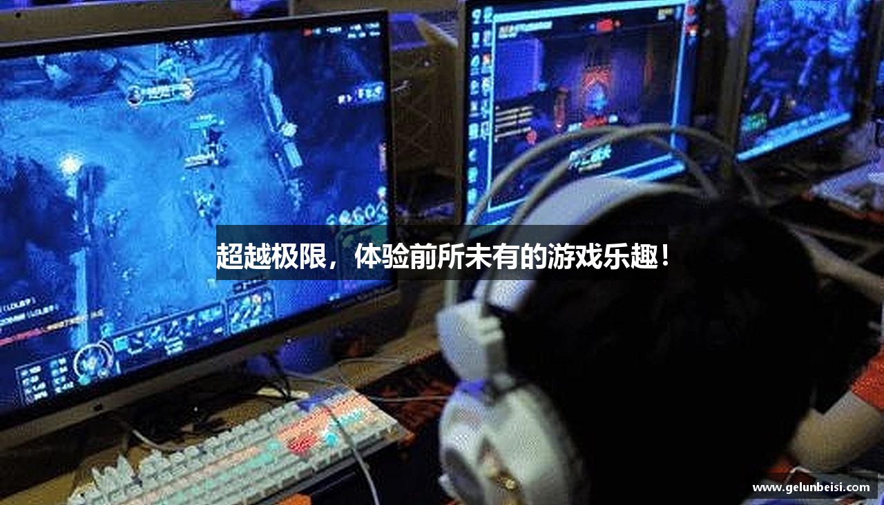 超越极限，体验前所未有的游戏乐趣！